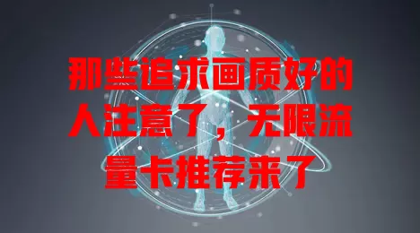 那些追求画质好的人注意了,无限流量卡推荐来了