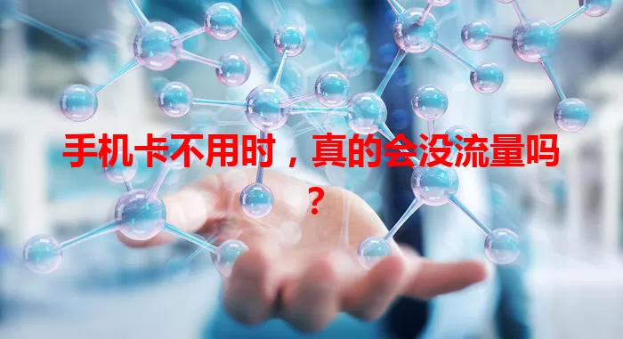 手机卡不用时,真的会没流量吗?