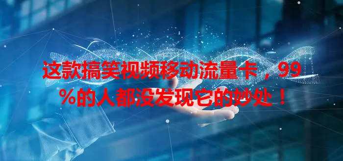 这款搞笑视频移动流量卡,99%的人都没发现它的妙处!