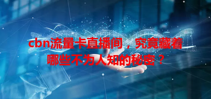 cbn流量卡直播间,究竟藏着哪些不为人知的秘密?