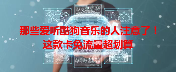 那些爱听酷狗音乐的人注意了!这款卡免流量超划算