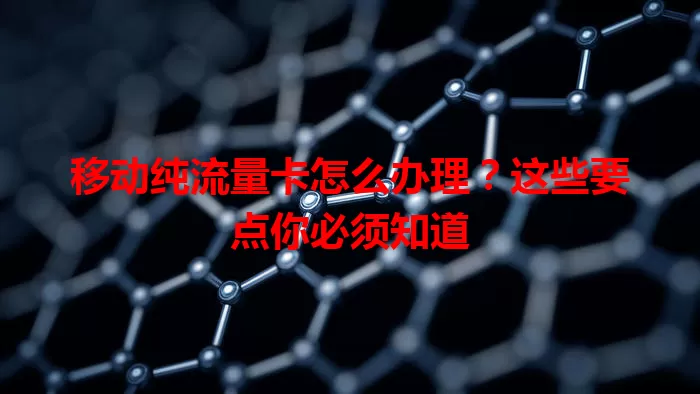 移动纯流量卡怎么办理?这些要点你必须知道