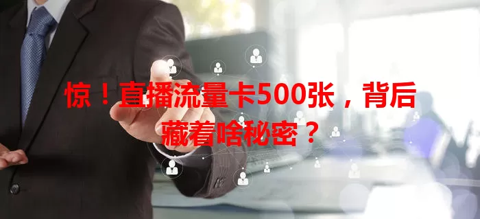 惊!直播流量卡500张,背后藏着啥秘密?