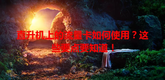 直升机上的流量卡如何使用?这些要点要知道!
