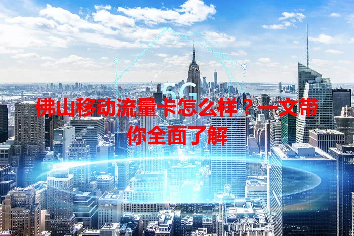 佛山移动流量卡怎么样?一文带你全面了解