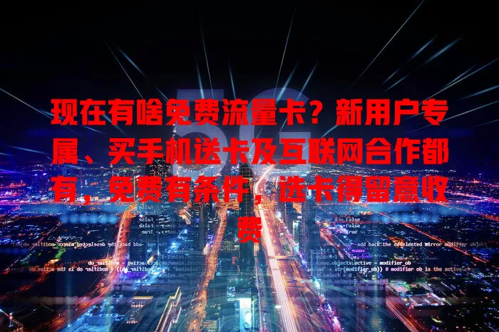 现在有啥免费流量卡?新用户专属、买手机送卡及互联网合作都有,免费有条件,选卡得留意收费