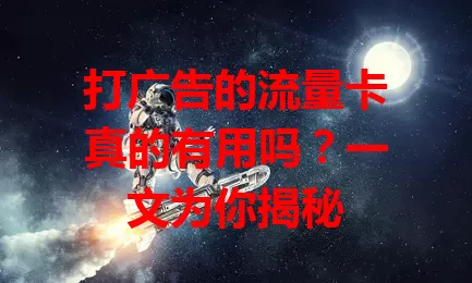 打广告的流量卡真的有用吗?一文为你揭秘