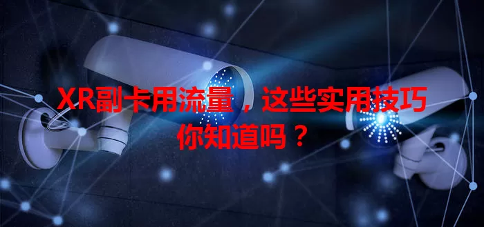 XR副卡用流量,这些实用技巧你知道吗?