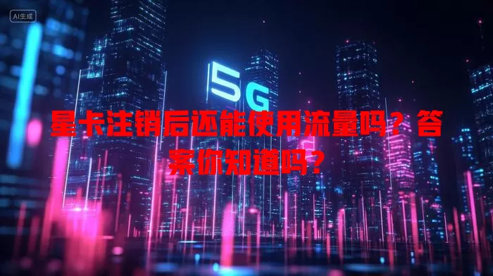 星卡注销后还能使用流量吗?答案你知道吗?