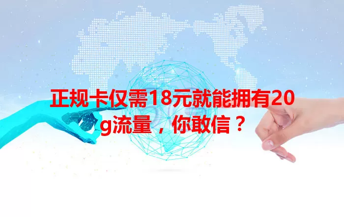 正规卡仅需18元就能拥有20g流量,你敢信?