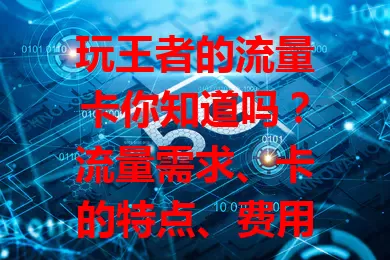 玩王者的流量卡你知道吗?流量需求、卡的特点、费用都要考虑!