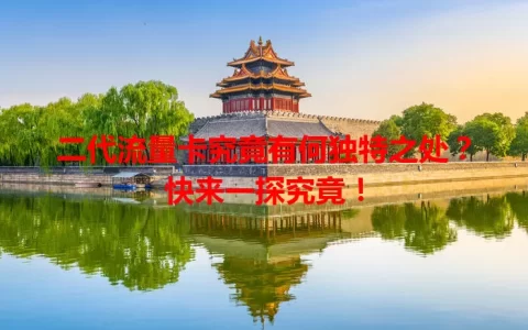 二代流量卡究竟有何独特之处？快来一探究竟！