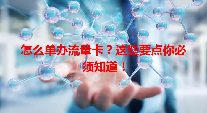 怎么单办流量卡?这些要点你必须知道!