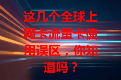 这几个全球上网卡流量卡使用误区,你知道吗?