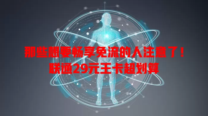 那些想要畅享免流的人注意了!联通29元王卡超划算