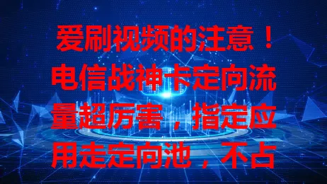 爱刷视频的注意!电信战神卡定向流量超厉害,指定应用走定向池,不占通用额度,覆盖广,让你畅享视频无流量烦恼,实现视频自由