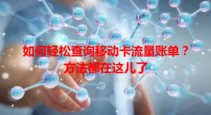 如何轻松查询移动卡流量账单?方法都在这儿了