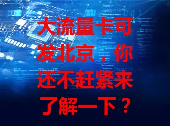 大流量卡可发北京,你还不赶紧来了解一下?