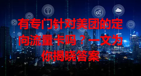 有专门针对美团的定向流量卡吗?一文为你揭晓答案