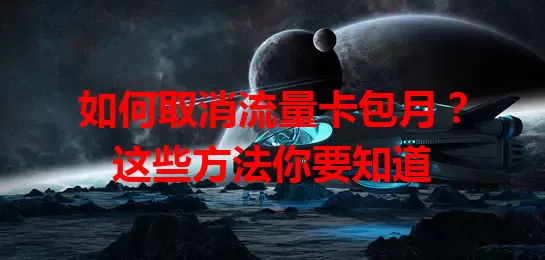 如何取消流量卡包月?这些方法你要知道