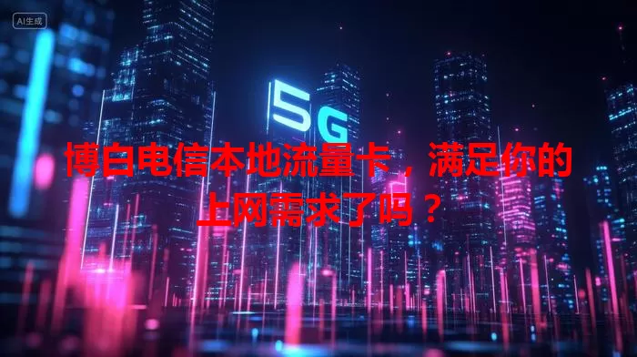 博白电信本地流量卡,满足你的上网需求了吗?