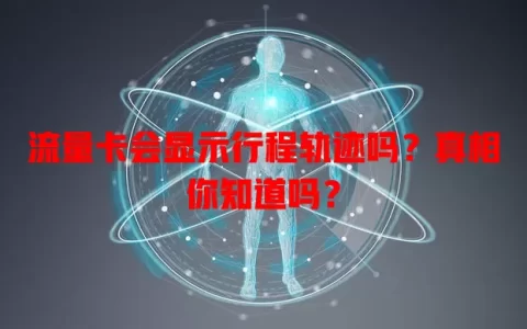 流量卡会显示行程轨迹吗？真相你知道吗？