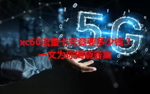 xc60流量卡究竟要多少钱？一文为你揭晓答案