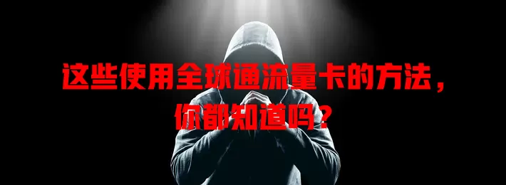 这些使用全球通流量卡的方法,你都知道吗?