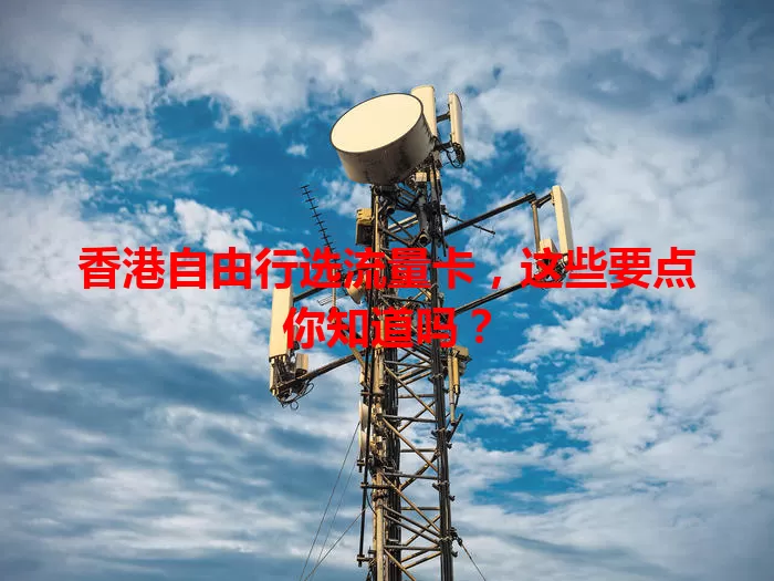 香港自由行选流量卡,这些要点你知道吗?