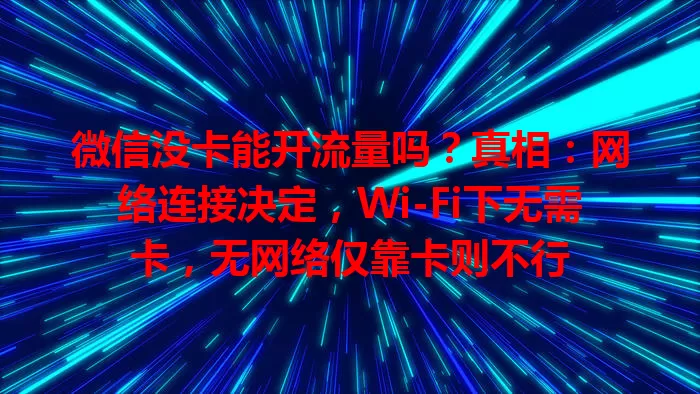 微信没卡能开流量吗?真相:网络连接决定,Wi-Fi下无需卡,无网络仅靠卡则不行