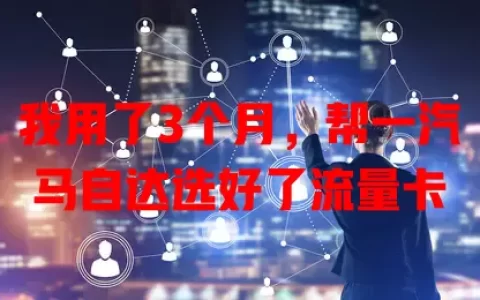 我用了3个月，帮一汽马自达选好了流量卡