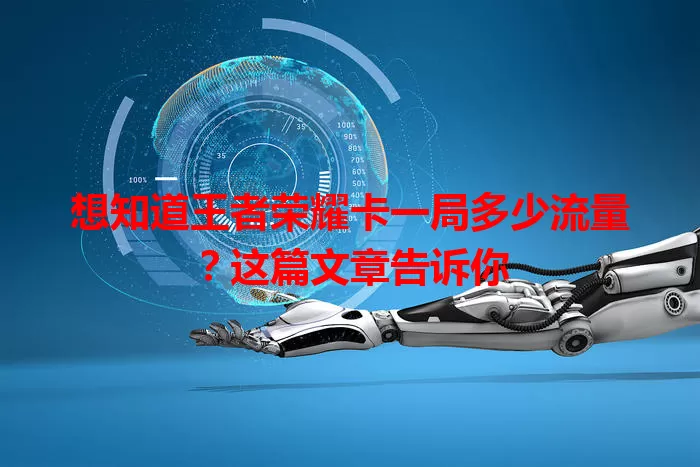 想知道王者荣耀卡一局多少流量?这篇文章告诉你