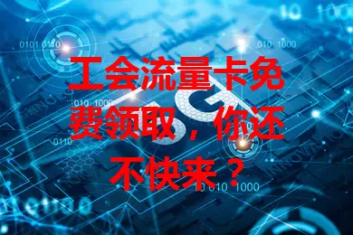 工会流量卡免费领取,你还不快来?