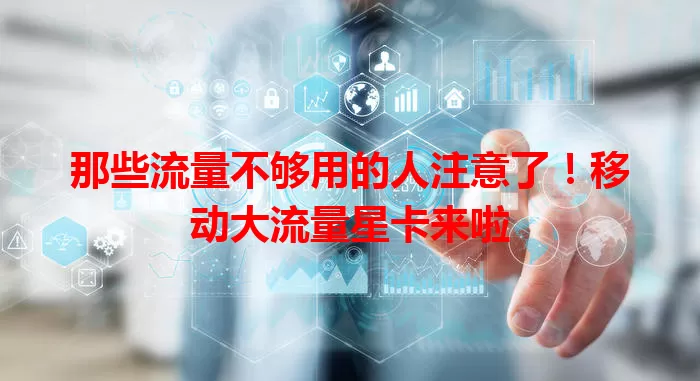 那些流量不够用的人注意了!移动大流量星卡来啦