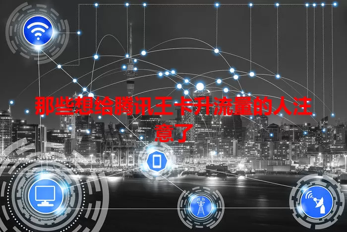 那些想给腾讯王卡升流量的人注意了
