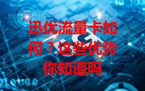 迅优流量卡如何？这些优势你知道吗