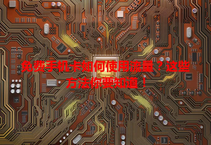 免费手机卡如何使用流量?这些方法你要知道!