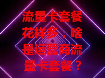 流量卡套餐花样多,啥是运营商流量卡套餐?
它是运营商推出的服务方案,含流量、通话、短信组合。流量有10GB、50GB等档次,通话分本地长途,短信按需提供。套餐还针对不同人群设计,费用因组合而异,用户得按需选。