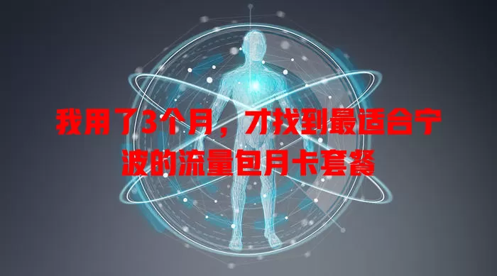 我用了3个月,才找到最适合宁波的流量包月卡套餐