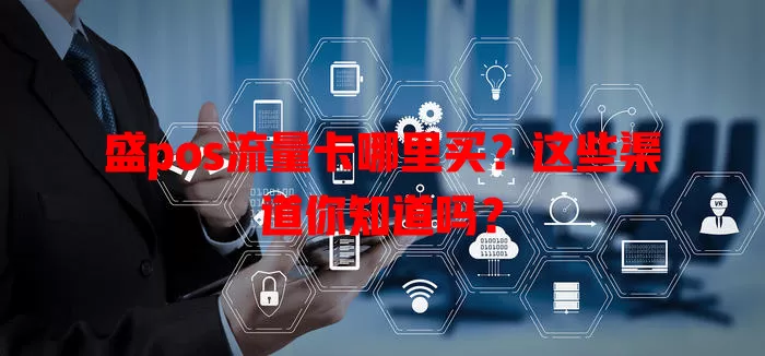 盛pos流量卡哪里买?这些渠道你知道吗?