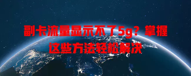 副卡流量显示不了5g?掌握这些方法轻松解决