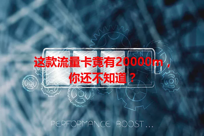 这款流量卡竟有20000m,你还不知道?