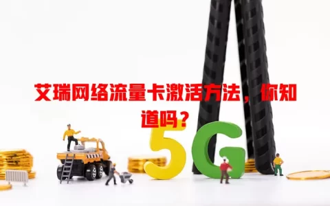 艾瑞网络流量卡激活方法，你知道吗？