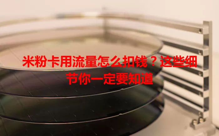 米粉卡用流量怎么扣钱?这些细节你一定要知道