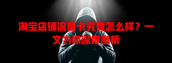 淘宝店铺流量卡究竟怎么样?一文为你深度剖析