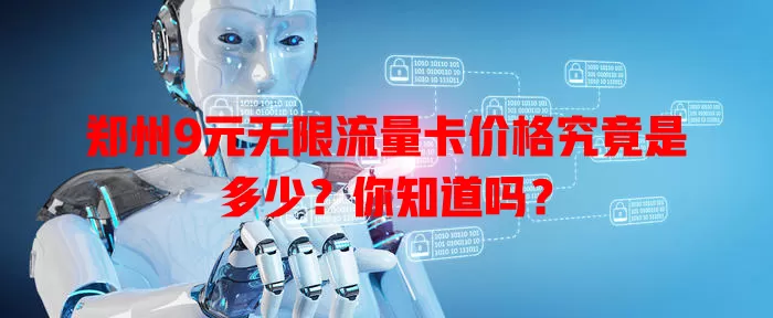 郑州9元无限流量卡价格究竟是多少?你知道吗?