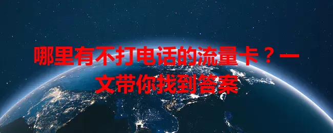 哪里有不打电话的流量卡?一文带你找到答案