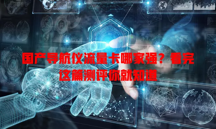 国产导航仪流量卡哪家强?看完这篇测评你就知道
