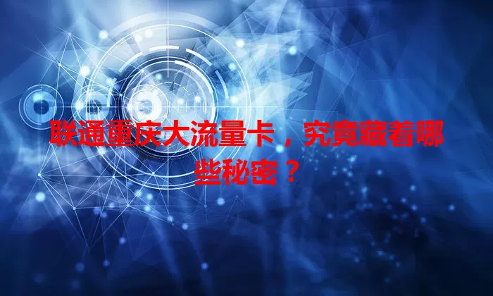 联通重庆大流量卡,究竟藏着哪些秘密?