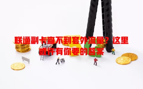 联通副卡查不到套外流量？这里或许有你要的答案